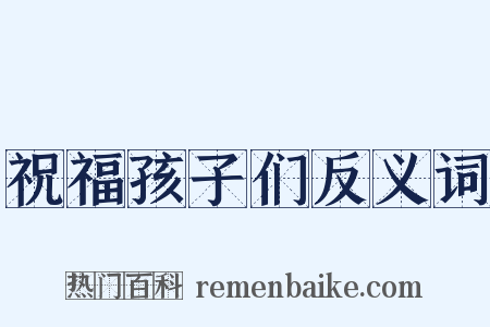 祝福孩子们反义词是什么意思的图片